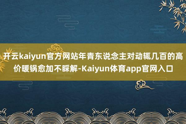 开云kaiyun官方网站年青东说念主对动辄几百的高价暖锅愈加不睬解-Kaiyun体育app官网入口