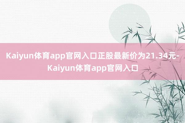 Kaiyun体育app官网入口正股最新价为21.34元-Kaiyun体育app官网入口
