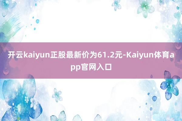 开云kaiyun正股最新价为61.2元-Kaiyun体育app官网入口