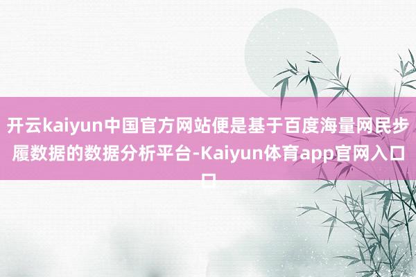 开云kaiyun中国官方网站便是基于百度海量网民步履数据的数据分析平台-Kaiyun体育app官网入口