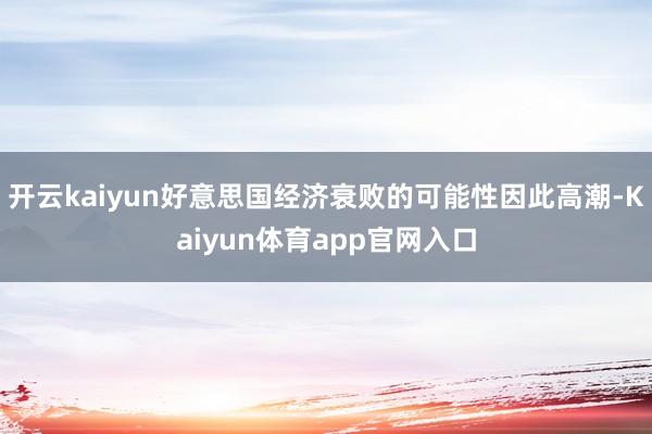 开云kaiyun好意思国经济衰败的可能性因此高潮-Kaiyun体育app官网入口