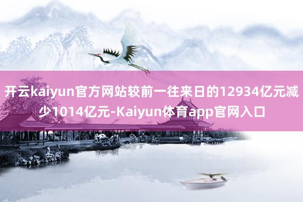 开云kaiyun官方网站较前一往来日的12934亿元减少1014亿元-Kaiyun体育app官网入口