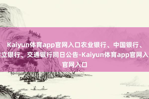 Kaiyun体育app官网入口农业银行、中国银行、建立银行、交通银行同日公告-Kaiyun体育app官网入口