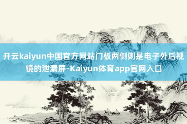 开云kaiyun中国官方网站门板两侧则是电子外后视镜的泄漏屏-Kaiyun体育app官网入口