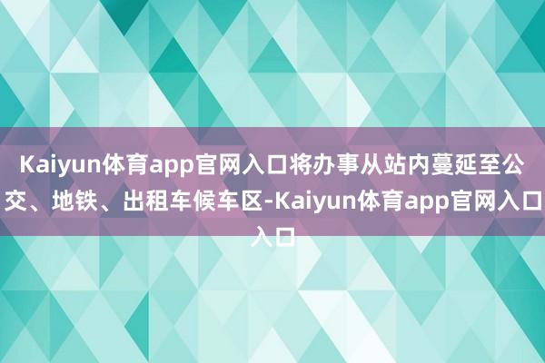 Kaiyun体育app官网入口将办事从站内蔓延至公交、地铁、出租车候车区-Kaiyun体育app官网入口