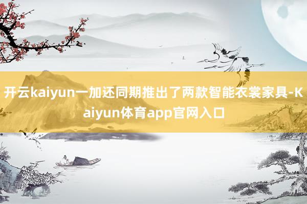 开云kaiyun一加还同期推出了两款智能衣裳家具-Kaiyun体育app官网入口