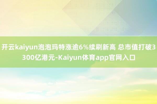 开云kaiyun泡泡玛特涨逾6%续刷新高 总市值打破3300亿港元-Kaiyun体育app官网入口