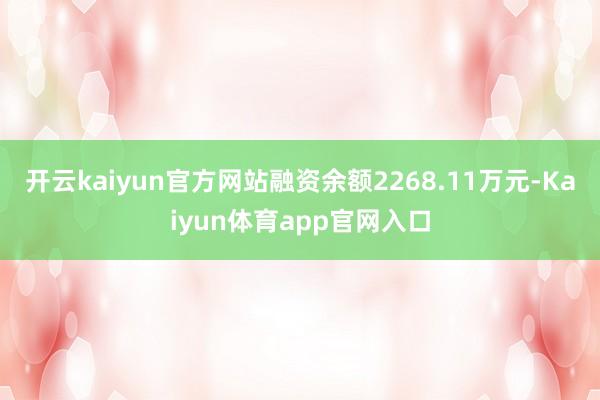 开云kaiyun官方网站融资余额2268.11万元-Kaiyun体育app官网入口