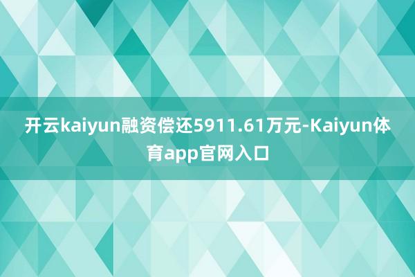 开云kaiyun融资偿还5911.61万元-Kaiyun体育app官网入口