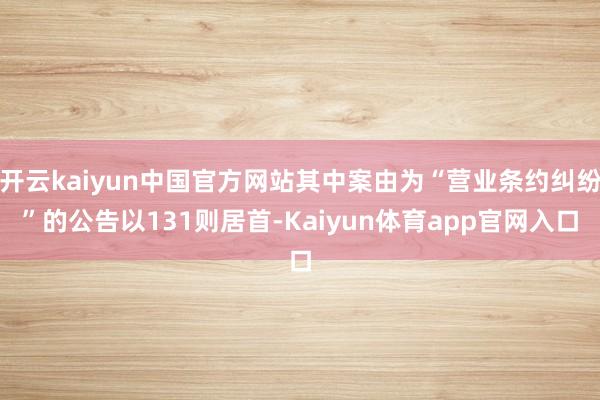 开云kaiyun中国官方网站其中案由为“营业条约纠纷”的公告以131则居首-Kaiyun体育app官网入口