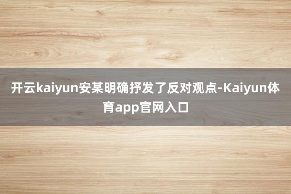 开云kaiyun安某明确抒发了反对观点-Kaiyun体育app官网入口