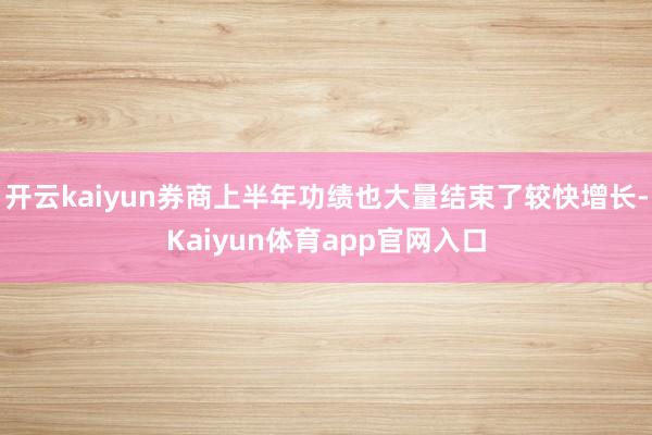 开云kaiyun券商上半年功绩也大量结束了较快增长-Kaiyun体育app官网入口