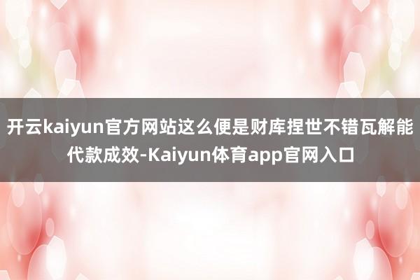 开云kaiyun官方网站这么便是财库捏世不错瓦解能代款成效-Kaiyun体育app官网入口
