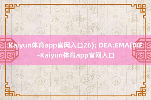 Kaiyun体育app官网入口26); DEA:EMA(DIF-Kaiyun体育app官网入口