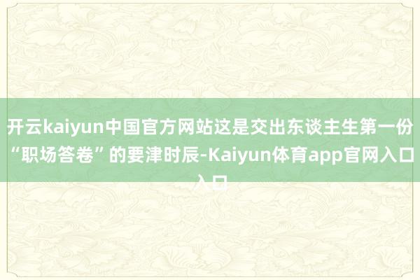 开云kaiyun中国官方网站这是交出东谈主生第一份“职场答卷”的要津时辰-Kaiyun体育app官网入口