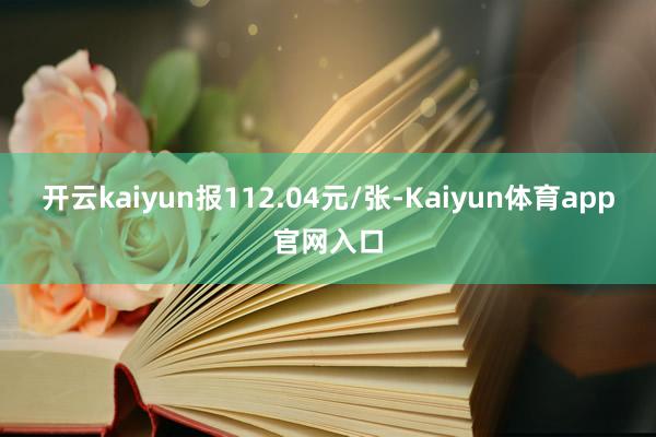 开云kaiyun报112.04元/张-Kaiyun体育app官网入口