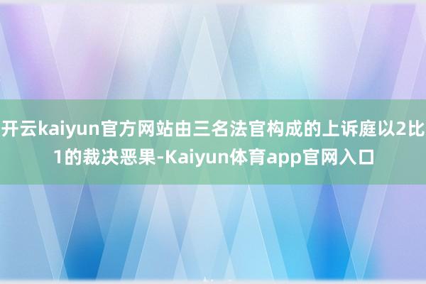 开云kaiyun官方网站由三名法官构成的上诉庭以2比1的裁决恶果-Kaiyun体育app官网入口