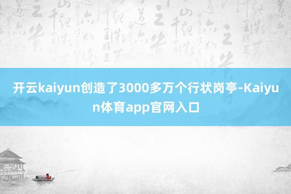 开云kaiyun创造了3000多万个行状岗亭-Kaiyun体育app官网入口