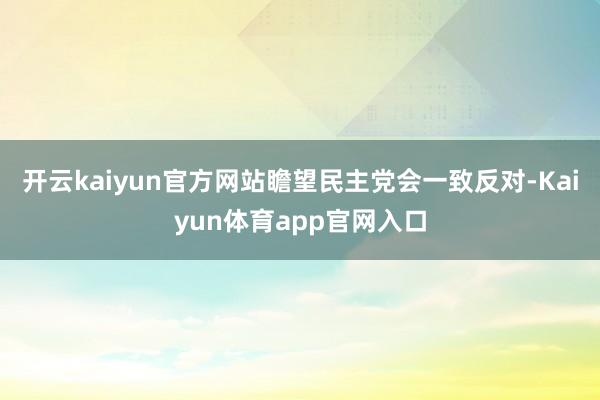 开云kaiyun官方网站瞻望民主党会一致反对-Kaiyun体育app官网入口
