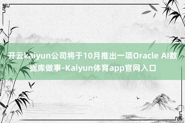 开云kaiyun公司将于10月推出一项Oracle AI数据库做事-Kaiyun体育app官网入口