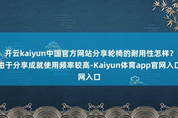 开云kaiyun中国官方网站分享轮椅的耐用性怎样？由于分享成就使用频率较高-Kaiyun体育app官网入口