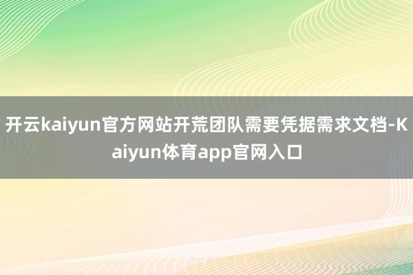 开云kaiyun官方网站开荒团队需要凭据需求文档-Kaiyun体育app官网入口