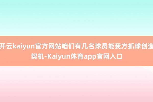 开云kaiyun官方网站咱们有几名球员能我方抓球创造契机-Kaiyun体育app官网入口