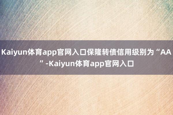 Kaiyun体育app官网入口保隆转债信用级别为“AA”-Kaiyun体育app官网入口