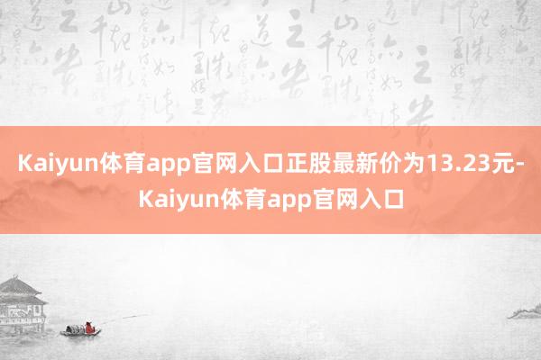 Kaiyun体育app官网入口正股最新价为13.23元-Kaiyun体育app官网入口
