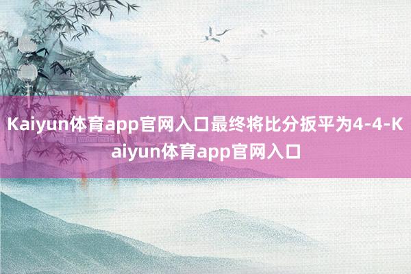 Kaiyun体育app官网入口最终将比分扳平为4-4-Kaiyun体育app官网入口