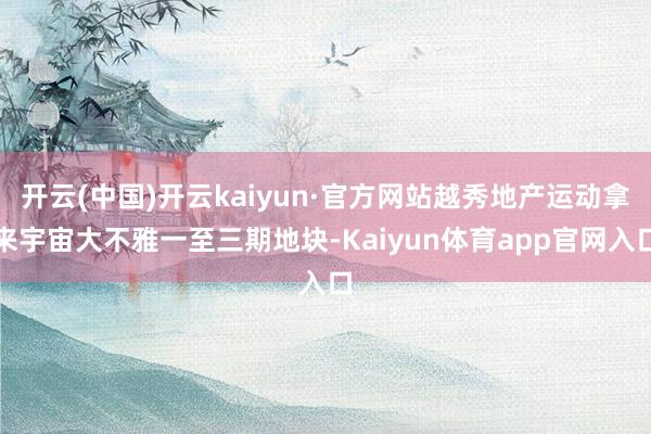 开云(中国)开云kaiyun·官方网站越秀地产运动拿来宇宙大不雅一至三期地块-Kaiyun体育app官网入口
