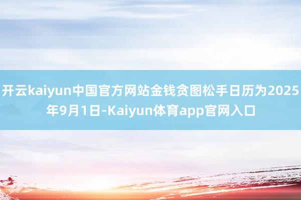 开云kaiyun中国官方网站金钱贪图松手日历为2025年9月1日-Kaiyun体育app官网入口