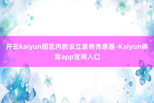 开云kaiyun园区内的设立装有传感器-Kaiyun体育app官网入口