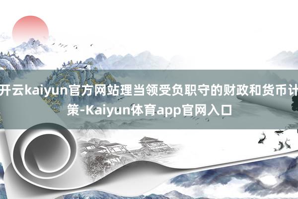 开云kaiyun官方网站理当领受负职守的财政和货币计策-Kaiyun体育app官网入口