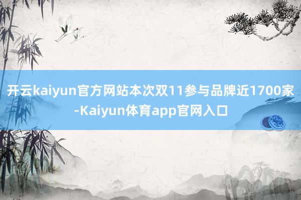 开云kaiyun官方网站本次双11参与品牌近1700家-Kaiyun体育app官网入口