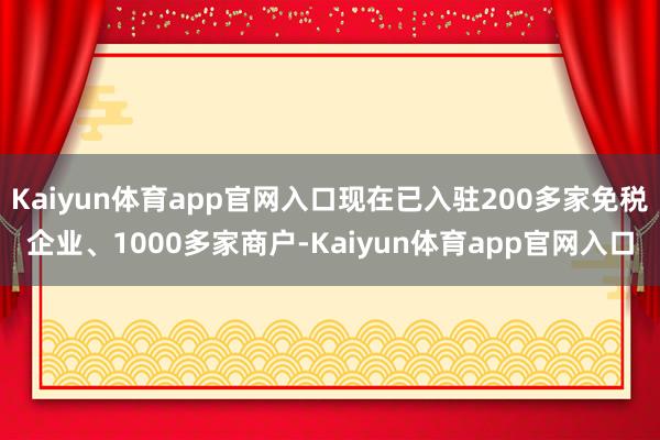 Kaiyun体育app官网入口现在已入驻200多家免税企业、1000多家商户-Kaiyun体育app官网入口
