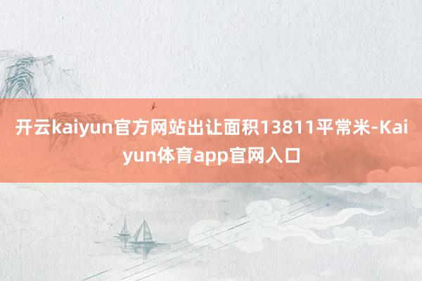 开云kaiyun官方网站出让面积13811平常米-Kaiyun体育app官网入口