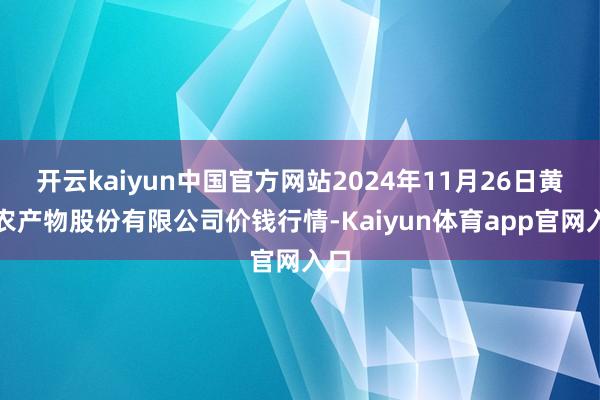 开云kaiyun中国官方网站2024年11月26日黄淮农产物股份有限公司价钱行情-Kaiyun体育app官网入口