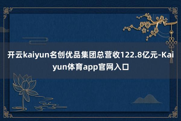 开云kaiyun名创优品集团总营收122.8亿元-Kaiyun体育app官网入口