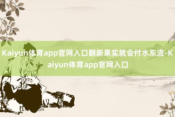 Kaiyun体育app官网入口翻新果实就会付水东流-Kaiyun体育app官网入口
