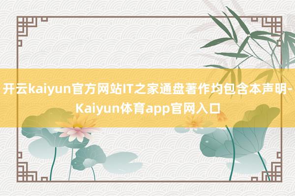 开云kaiyun官方网站IT之家通盘著作均包含本声明-Kaiyun体育app官网入口