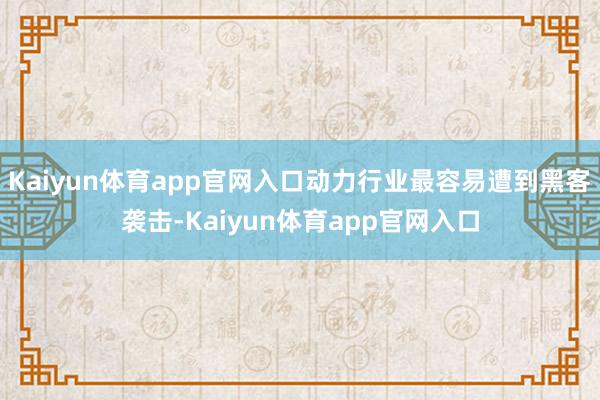 Kaiyun体育app官网入口动力行业最容易遭到黑客袭击-Kaiyun体育app官网入口