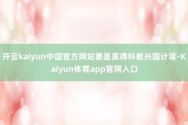 开云kaiyun中国官方网站要是莫得科教兴国计谋-Kaiyun体育app官网入口