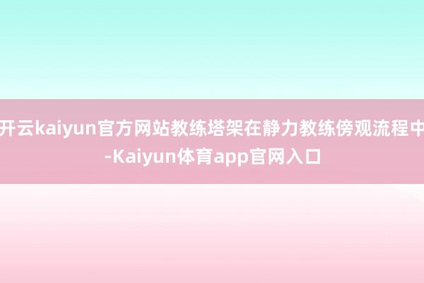 开云kaiyun官方网站教练塔架在静力教练傍观流程中-Kaiyun体育app官网入口