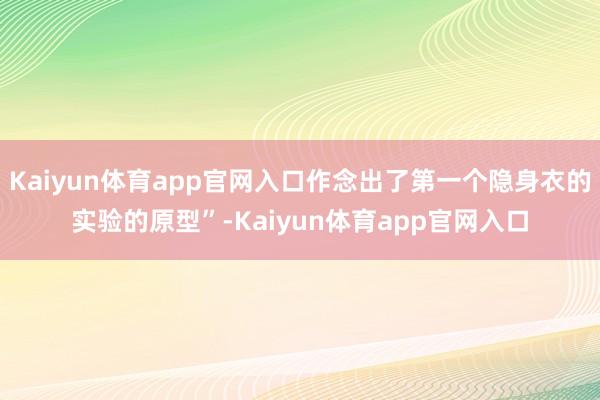Kaiyun体育app官网入口作念出了第一个隐身衣的实验的原型”-Kaiyun体育app官网入口