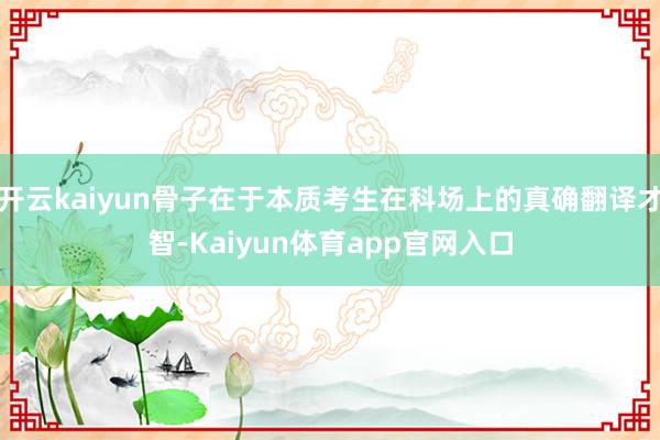 开云kaiyun骨子在于本质考生在科场上的真确翻译才智-Kaiyun体育app官网入口