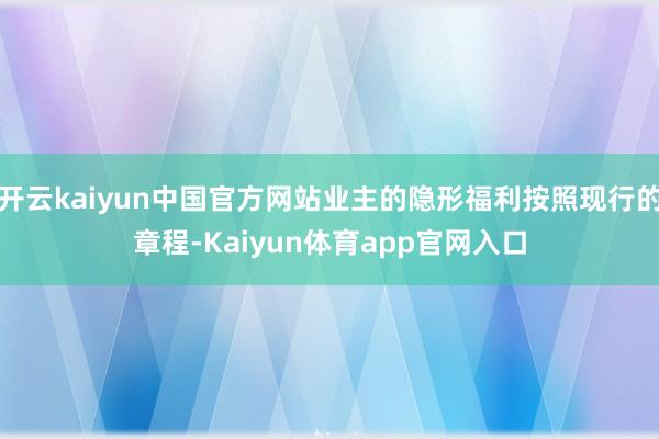 开云kaiyun中国官方网站业主的隐形福利按照现行的章程-Kaiyun体育app官网入口