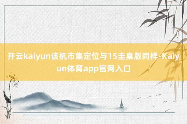 开云kaiyun该机市集定位与15圭臬版同样-Kaiyun体育app官网入口