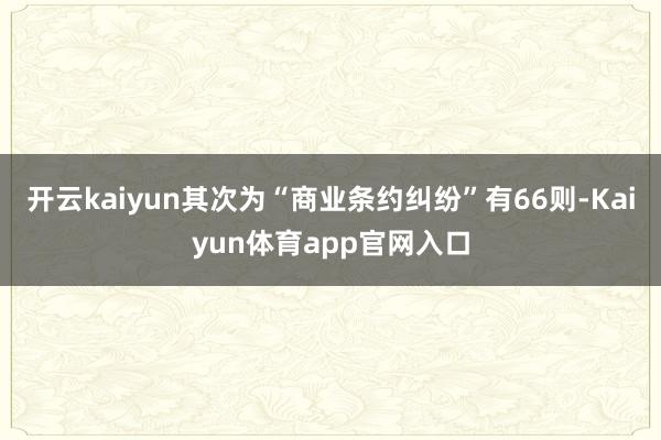 开云kaiyun其次为“商业条约纠纷”有66则-Kaiyun体育app官网入口