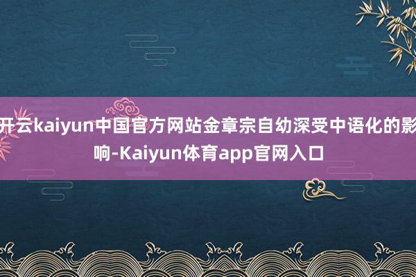 开云kaiyun中国官方网站金章宗自幼深受中语化的影响-Kaiyun体育app官网入口